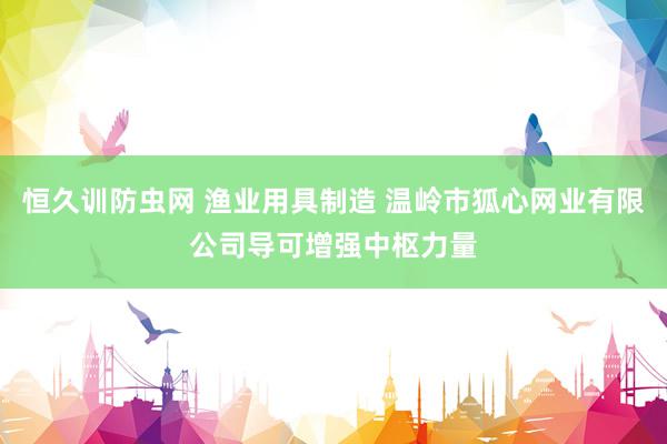 恒久训防虫网 渔业用具制造 温岭市狐心网业有限公司导可增强中枢力量