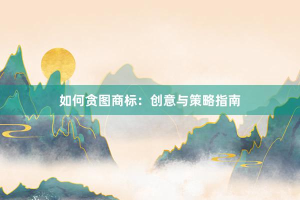 如何贪图商标:创意与策略指南